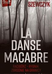 Okładka książki La danse macabre. Raciborz - Rybnik, zbrodnie na granicy Szewczyk Marcin