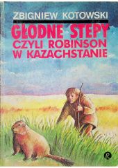 Okładka książki Głodne stepy czyli Robinson w Kazachstanie Zbigniew Kotowski