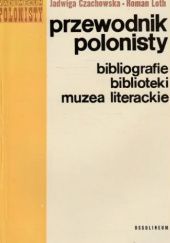 Okładka książki Przewodnik polonisty: bibliografie, słowniki, biblioteki, muzea literackie Jadwiga Czachowska, Roman Loth