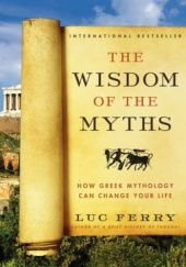 Okładka książki The Wisdom of the Myths: How Greek Mythology Can Change Your Life Luc Ferry