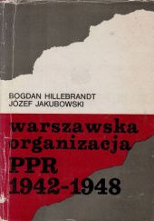 Okładka książki Warszawska organizacja PPR 1942-1948 Bogdan Hillebrandt, Józef Jakubowski