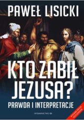 Okładka książki Kto zabił Jezusa? Prawda i interpretacje Paweł Lisicki