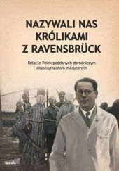 Okładka książki Nazywali nas królikami z Ravensbrück Relacje Polek poddanych zbrodniczym eksperymentom medycznym praca zbiorowa