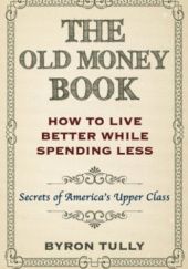 Okładka książki The Old Money Book: How To Live Better While Spending Less Byron Tully
