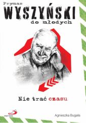 Okładka książki Prymas Wyszyński do młodych - nie trać czasu Agnieszka Bugała