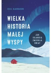 Okładka książki Wielka historia małej wyspy. Jak Islandia zmieniła świat Egill Bjarnason