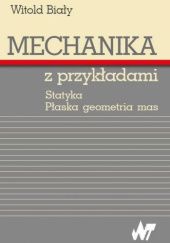 Okładka książki Mechanika z przykładami. Statyka. Płaska geometria mas Witold Biały