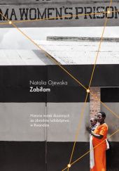 Okładka książki Zabiłam. Historie matek skazanych za zbrodnię ludobójstwa w Rwandzie Natalia Ojewska