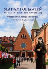 Śladami Objawień św. Siostry Faustyny Kowalskiej w Sanktuarium Bożego Miłosierdzia w Krakowie- Łagiewnikach