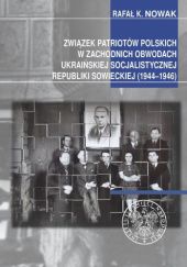 Okładka książki Związek Patriotów Polskich w zachodnich obwodach ukraińskiej Socjalistycznej Republiki Sowieckiej (1944–1946) Rafał K. Nowak