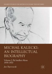 Okładka książki Michał Kalecki: An Intellectual Biography. Volume II: By Intellect Alone 1939-1970 Jan Toporowski