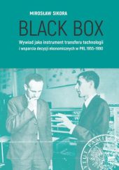 Okładka książki Black Box. Wywiad jako instrument transferu technologii i wsparcia decyzji ekonomicznych w PRL 1955-1990 Mirosław Sikora
