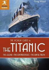 Okładka książki The Rough Guide to the Titanic. The Legends. The Controversies. The Awful Truth Greg Ward