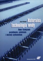 Okładka książki Naturalna technologia wody. Nowe rozwiązania, pozyskiwania, uzdatniania i dostawy użytkownikom Józef Wowk