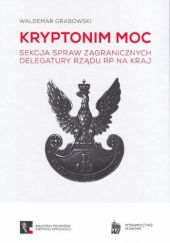 Okładka książki KRYPTONIM MOC. Sekcja Spraw Zagranicznych Delegatury Rządu RP na Kraj Waldemar Grabowski
