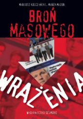 Okładka książki Broń masowego wrażenia. Kampania wyborcza 2007 r. w Polsce Mariusz Kolczyński, Marek Mazur