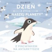 Okładka książki Dzień z życia naszej planety. Z pingwinkiem na Antarktydzie Ella Bailey