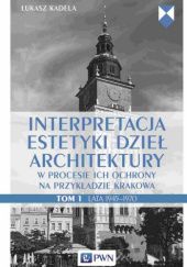 Okładka książki Interpretacja estetyki dzieł architektury w procesie ich ochrony na przykładzie Krakowa. Tom 1. Lata 1945–1970 Łukasz Kadela