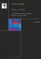Okładka książki Gra w film. Z zagadnień relacji między filmem i grami wideo Joanna Pigulak