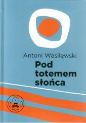 Okładka książki Pod totemem słońca Antoni Wasilewski