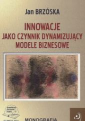 Okładka książki Innowacje jako czynnik dynamizujący modele biznesowe Jan Brzóska