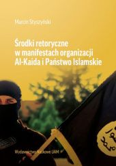 Okładka książki Środki retoryczne w manifestach organizacji Al-Kaida i Państwo Islamskie Marcin Styszyński