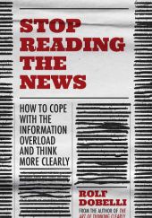 Okładka książki Stop Reading the News: A Manifesto for a Happier, Calmer and Wiser Life Rolf Dobelli