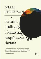 Okładka książki Fatum. Polityka i katastrofy współczesnego świata Niall Ferguson