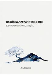 Okładka książki Ogród na szczycie wulkanu. Sceptyczne rozważania o szczęściu Jakub Walicki