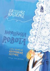 Okładka książki Koronkowa robota czyli wzór na kryminalną historię Grzegorz Kasdepke, Anna Oparkowska