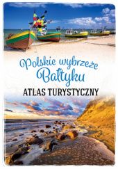 Okładka książki Polskie wybrzeże Bałtyku. Atlas turystyczny Magdalena Stefańczyk