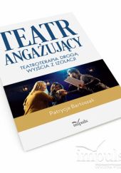 Okładka książki Teatr angażujący. Teatroterapia drogą wyjścia z izolacji Patrycja Bartoszak