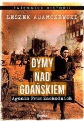 Okładka książki Dymy nad Gdańskiem. Agonia Prus Zachodnich Leszek Adamczewski