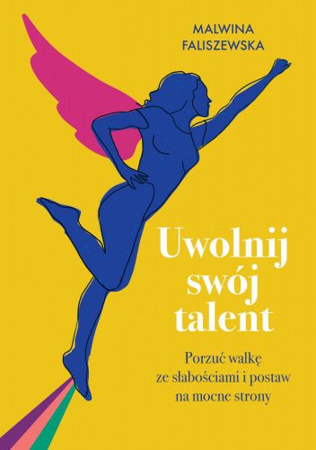 Okładka książki Uwolnij swój talent. Porzuć walkę ze słabościami i postaw na mocne strony Malwina Faliszewska