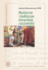 Okładka książki Monistyczna i dualistyczna interpretacja rzeczywistości Andrzej Maryniarczyk