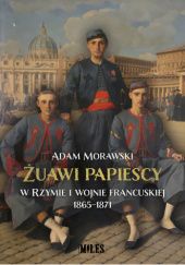 Okładka książki Żuawi papiescy w Rzymie i wojnie francuskiej 1865-1871 Adam Morawski