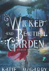 Okładka książki A Wicked and Beautiful Garden Katie McGarry