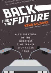 Okładka książki Back From the Future: A Celebration of the Greatest Time Travel Story Ever Told Brad Gilmore