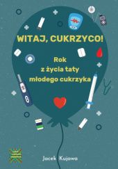 Okładka książki Witaj, cukrzyco! Rok z życia taty młodego cukrzyka Jacek Kujawa
