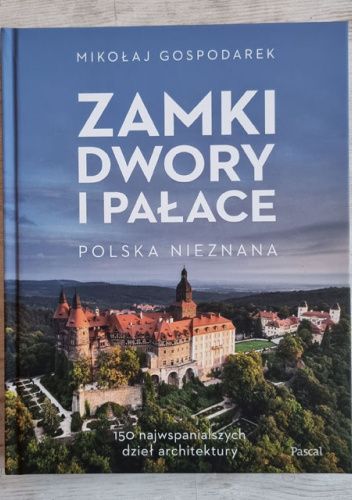 Zamki, dwory i pałace. Polska nieznana. 150 najwspanialszych dzieł architektury.