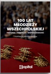 Okładka książki 100 lat Młodzieży Wszechpolskiej. Historia - tradycja - współczesność. Publikacja pokonferencyjna praca zbiorowa