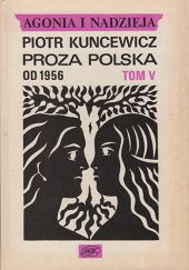 Okładka książki Agonia i nadzieja. Tom V. Proza polska od 1956 Piotr Kuncewicz