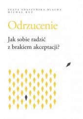 Okładka książki Odrzucenie Jak sobie radzić z brakiem akceptacji Agata Adaszyńska-Blacha, Michał Kuś