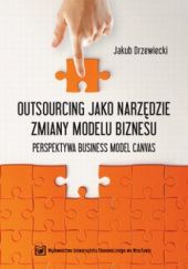 Okładka książki Outsourcing jako narzędzie zmiany modelu biznesu. Perspektywa Business Model Canvas Jakub Drzewiecki