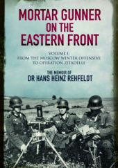 Okładka książki Mortar Gunner on the Eastern Front. The Memoir of Dr Hans Rehfeldt - Volume I: From the Moscow Winter Offensive to Operation Zitadelle Hans Rehfeld