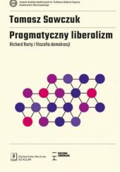 Okładka książki Pragmatyczny liberalizm. Richard Rorty i filozofia demokracji Tomasz Sawczuk