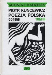 Okładka książki Agonia i nadzieja. Tom III. Poezja polska od 1956 Piotr Kuncewicz