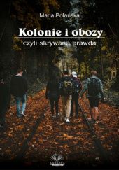 Okładka książki Kolonie i obozy czyli skrywana prawda Maria Polańska