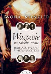 Wazowie na polskim tronie. Romanse, intrygi i wielka polityka