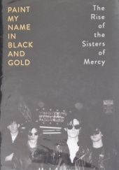 Okładka książki Paint My Name in Black and Gold: The Rise of the Sisters of Mercy Mark Andrews